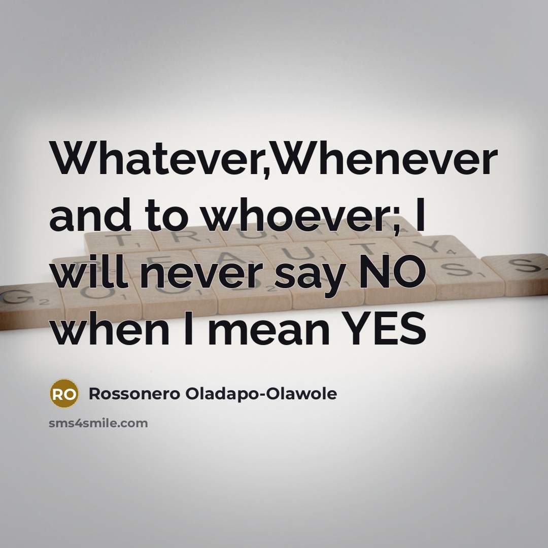 “Whatever,Whenever and to whoever; I will never say NO when…” quote by Rossonero Oladapo-Olawole