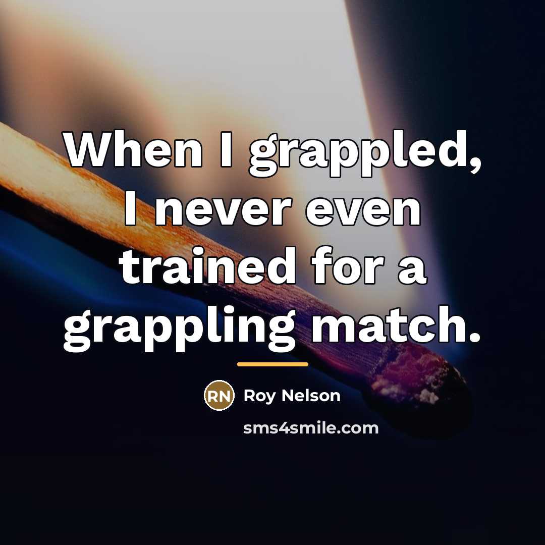 “When I grappled, I never even trained for a grappling…” quote by Roy Nelson