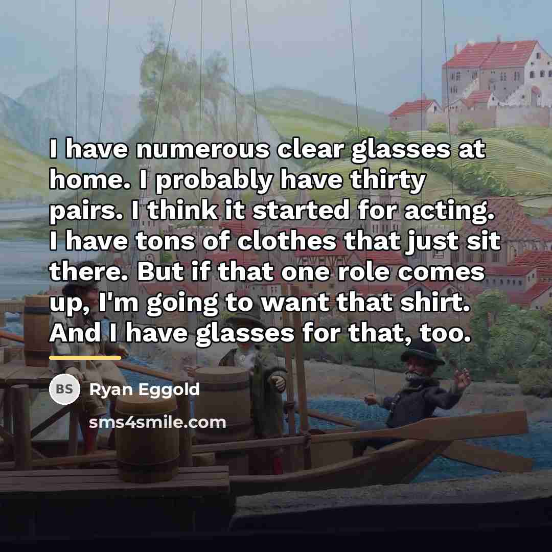 “I have numerous clear glasses at home. I probably have…” quote by Ryan Eggold