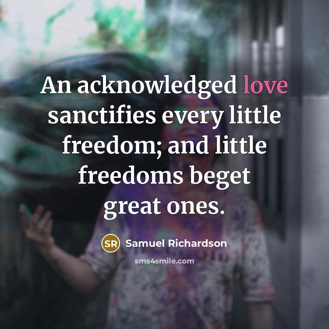 “An acknowledged love sanctifies every little freedom; and little freedoms…” quote by Samuel Richardson