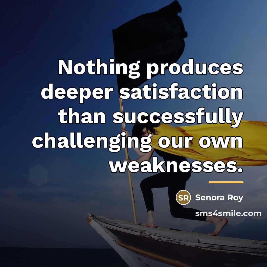 “Nothing produces deeper satisfaction than successfully challenging our own weaknesses.…” quote by Senora Roy