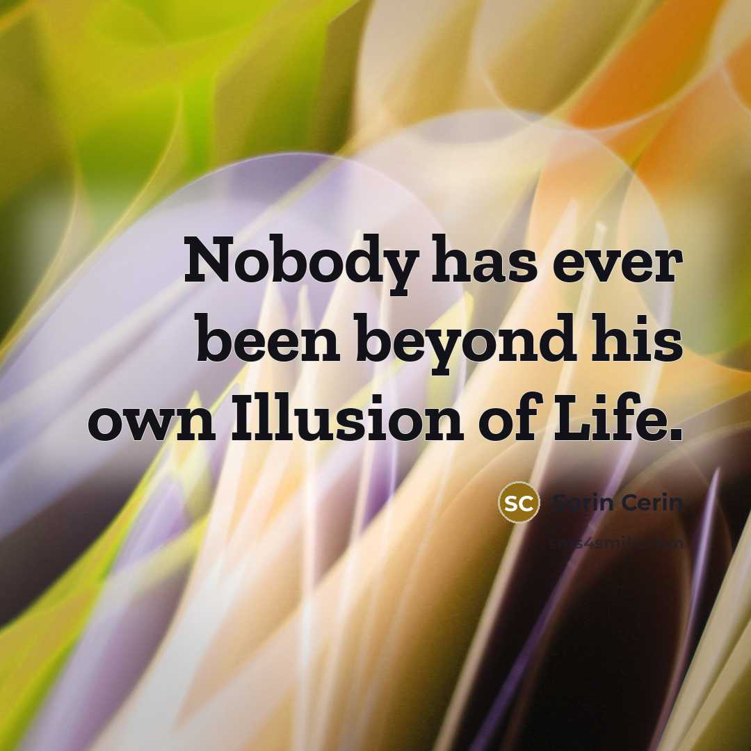 “Nobody has ever been beyond his own Illusion of Life.…” quote by Sorin Cerin