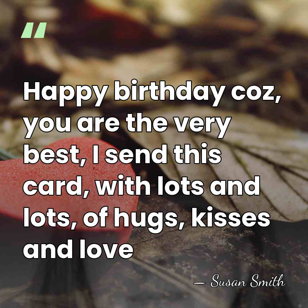 Happy birthday coz, you are the very best, I send this card,&hellip; - Susan Smith