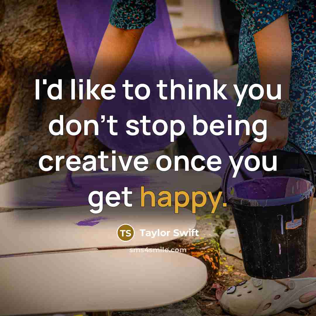 “I'd like to think you don't stop being creative once…” quote by Taylor Swift
