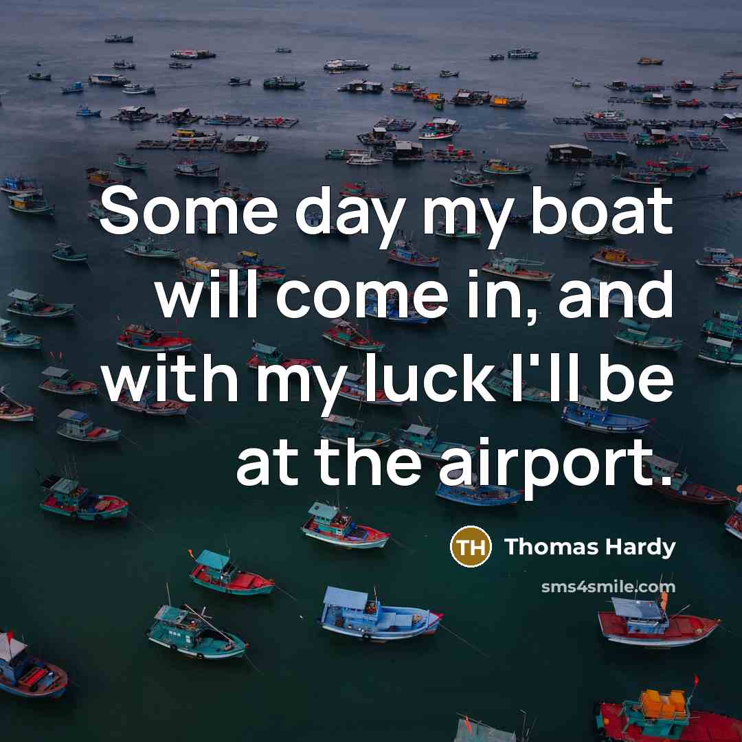 “Some day my boat will come in, and with my luck I'll be at the airport.” quote by Thomas Hardy