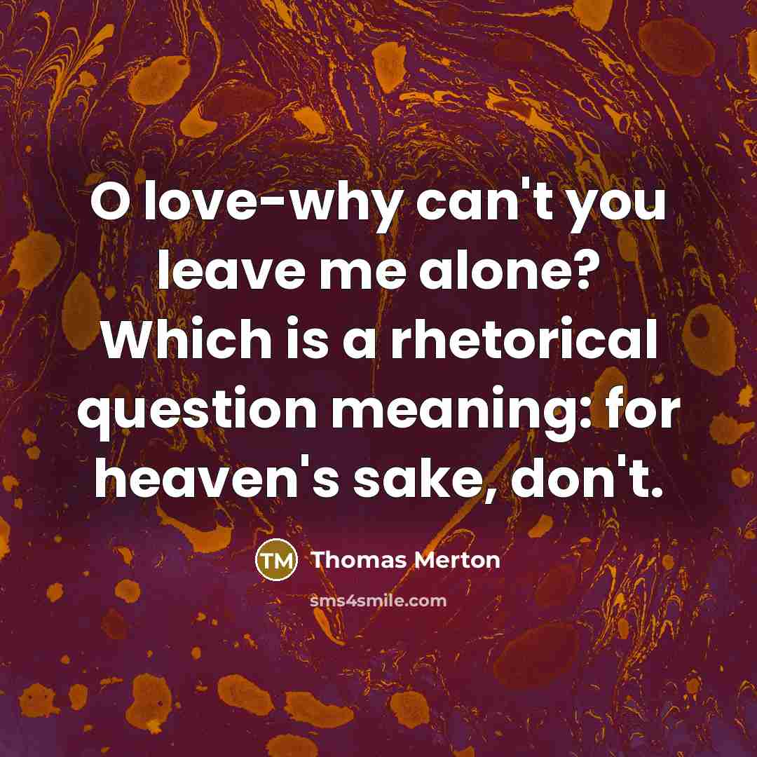 “O love-why can't you leave me alone? Which is a…” quote by Thomas Merton