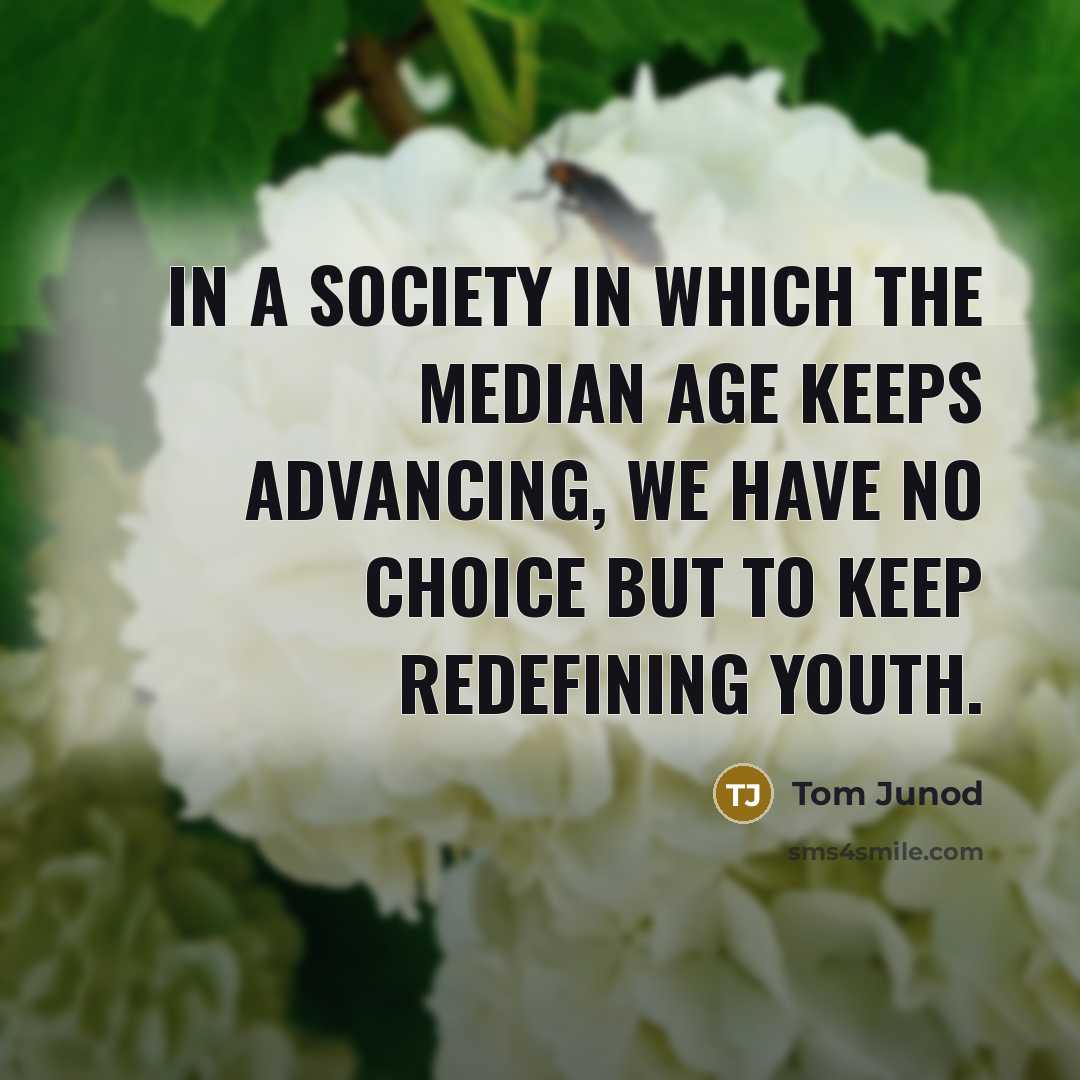 “In a society in which the median age keeps advancing,…” quote by Tom Junod