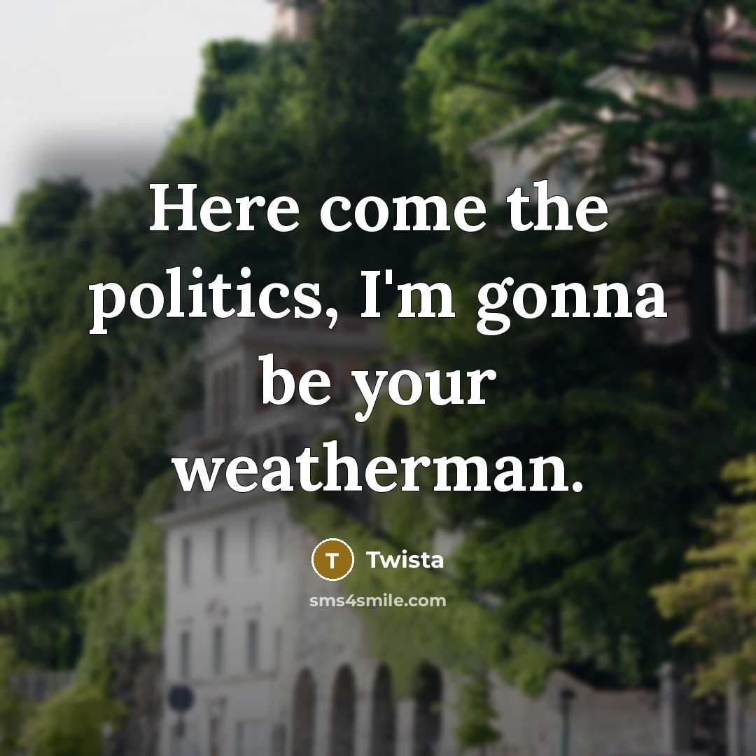 “Here come the politics, I'm gonna be your weatherman.…” quote by Twista