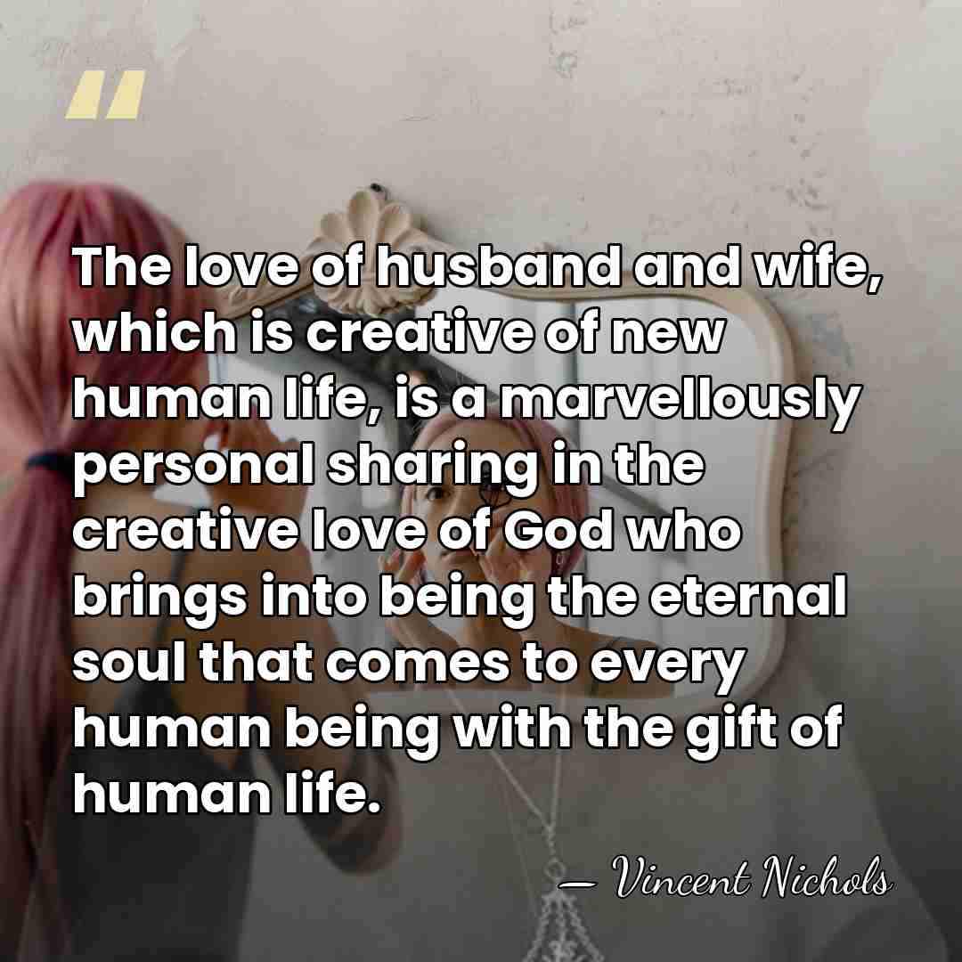 The love of husband and wife, which is creative of new human&hellip; - Vincent Nichols