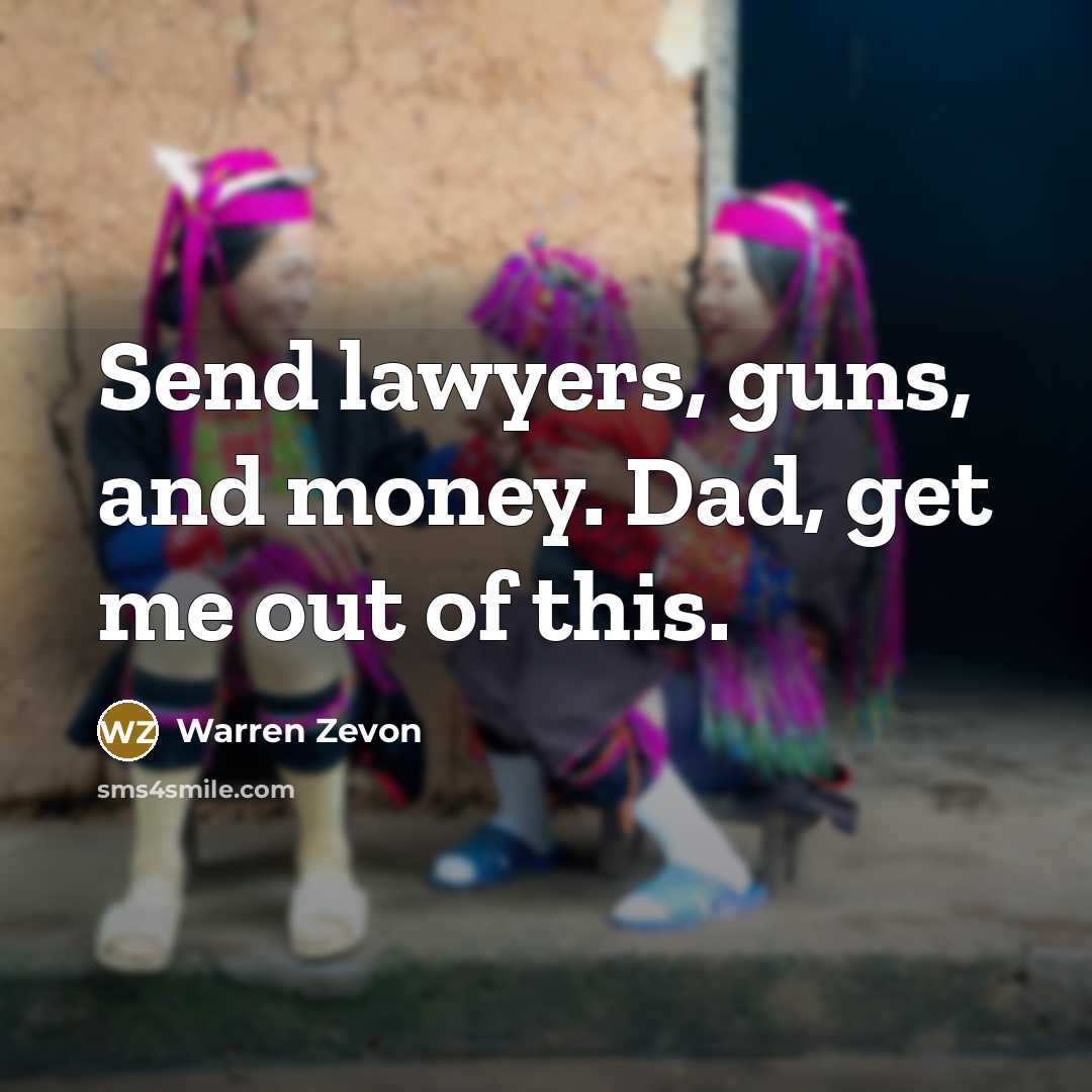 “Send lawyers, guns, and money. Dad, get me out of…” quote by Warren Zevon