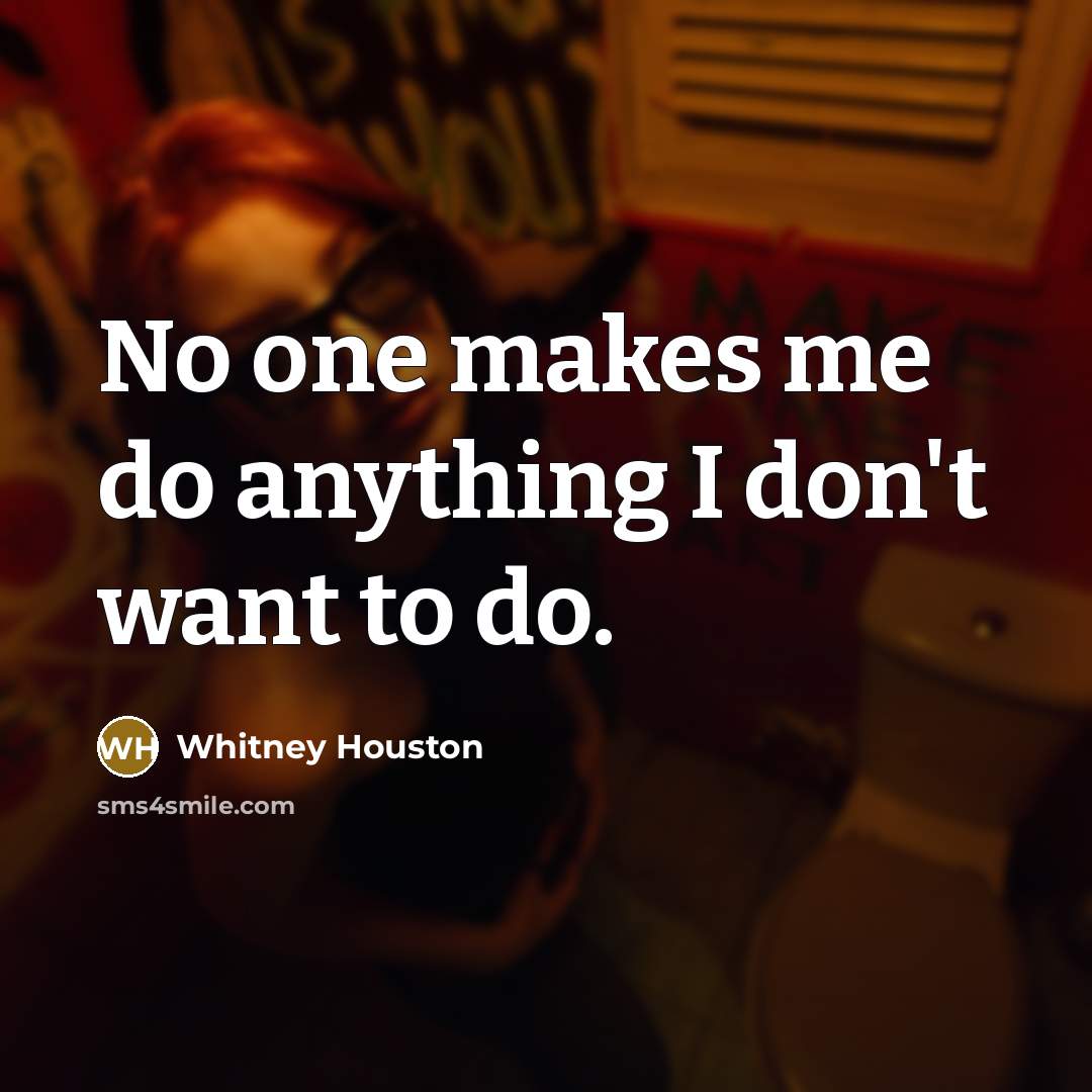“No one makes me do anything I don't want to…” quote by Whitney Houston