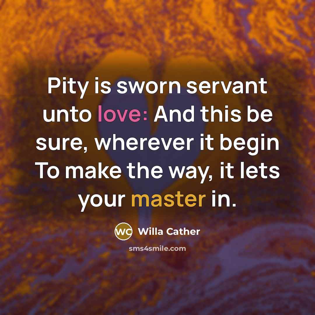“Pity is sworn servant unto love: And this be sure,…” quote by Willa Cather