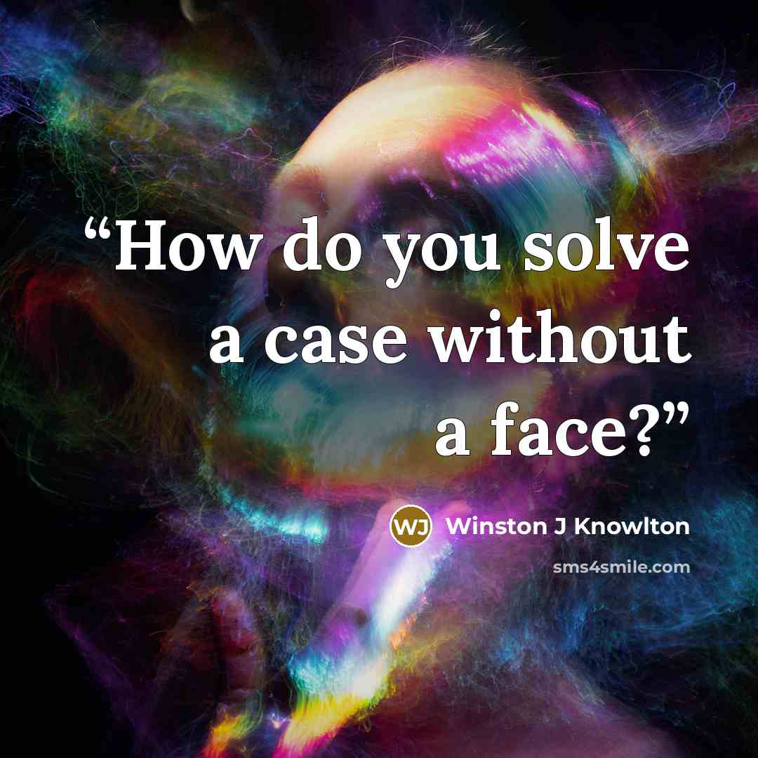 “How do you solve a case without a face?” quote by Winston J Knowlton