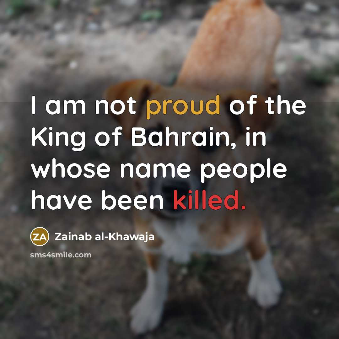 “I am not proud of the King of Bahrain, in whose name people have been killed.” quote by Zainab al-Khawaja