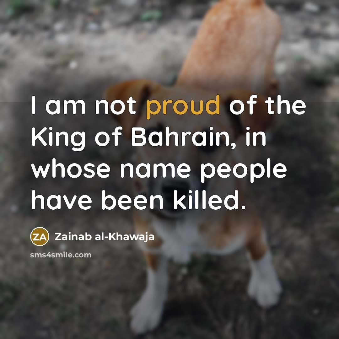 “I am not proud of the King of Bahrain, in…” quote by Zainab al-Khawaja
