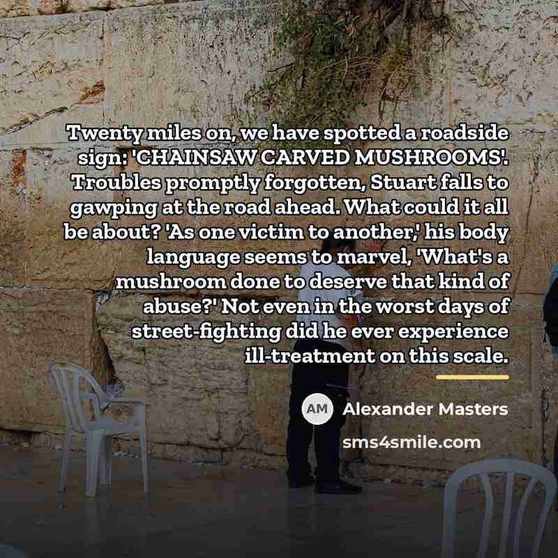 “Twenty miles on, we have spotted a roadside sign: 'CHAINSAW…” quote by Alexander Masters