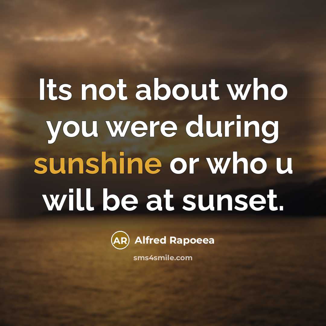 “Its not about who you were during sunshine or who u will be at sunset.” quote by Alfred Rapoeea