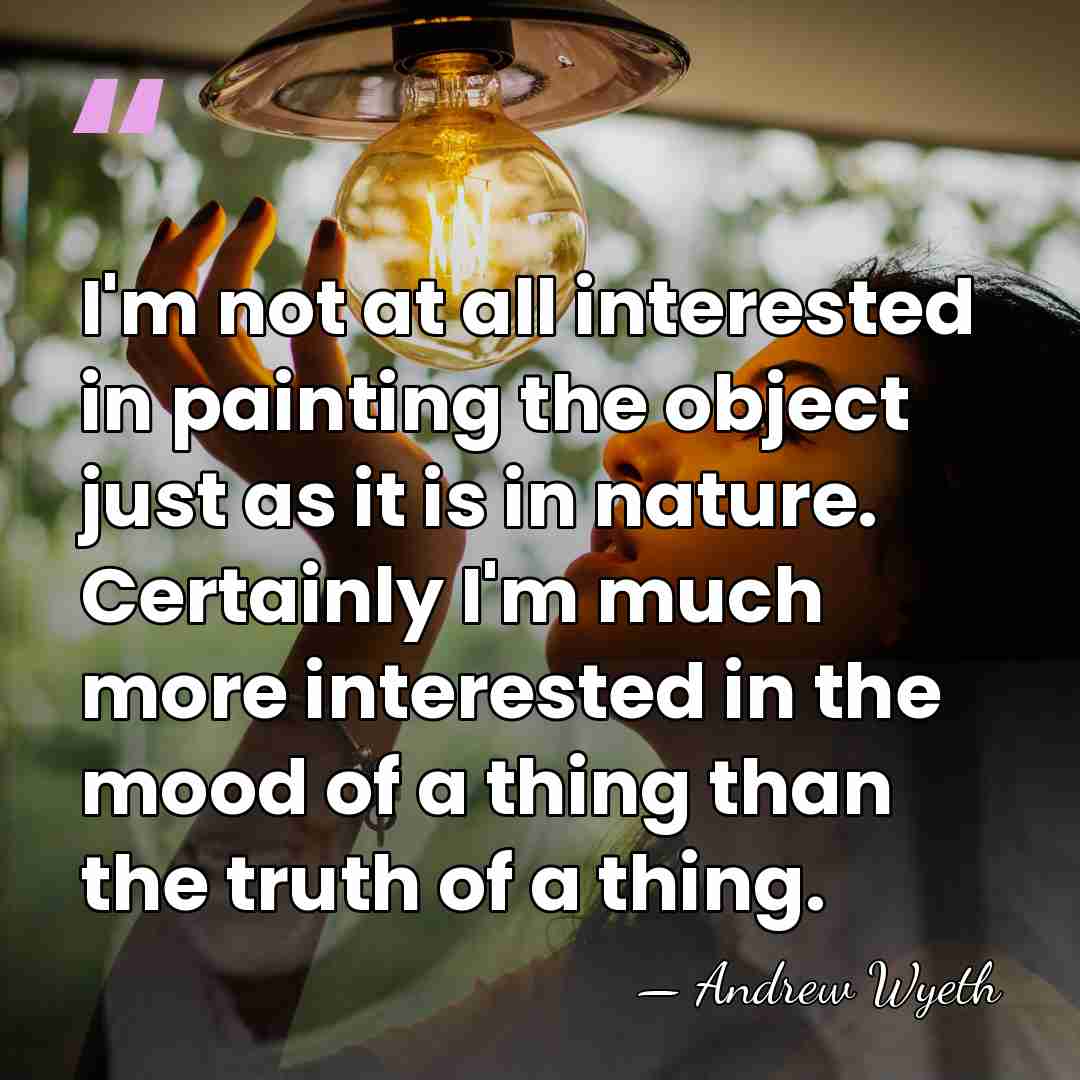 I'm not at all interested in painting the object just as it&hellip; - Andrew Wyeth