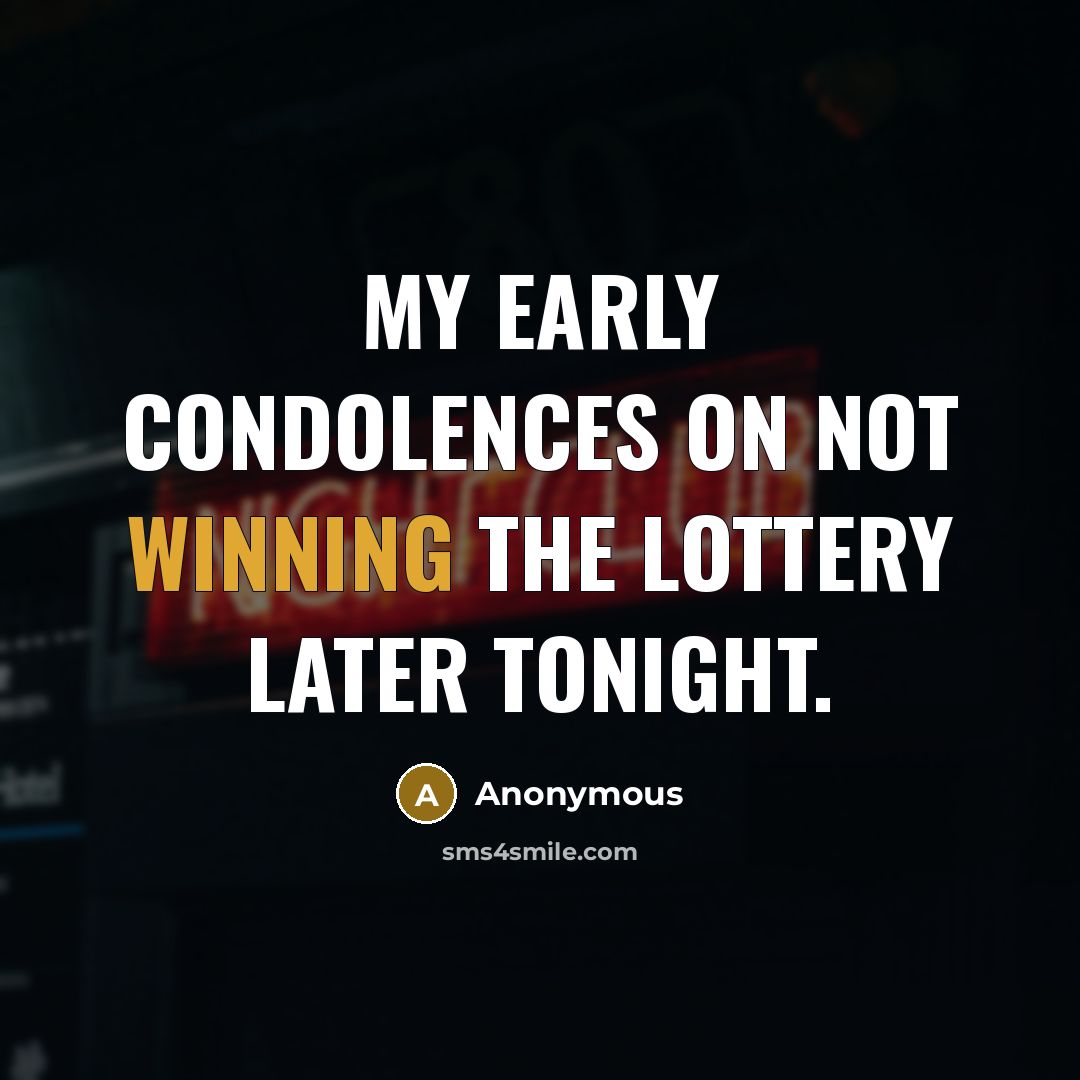 “My early condolences on not winning the lottery later tonight.” quote by Anonymous