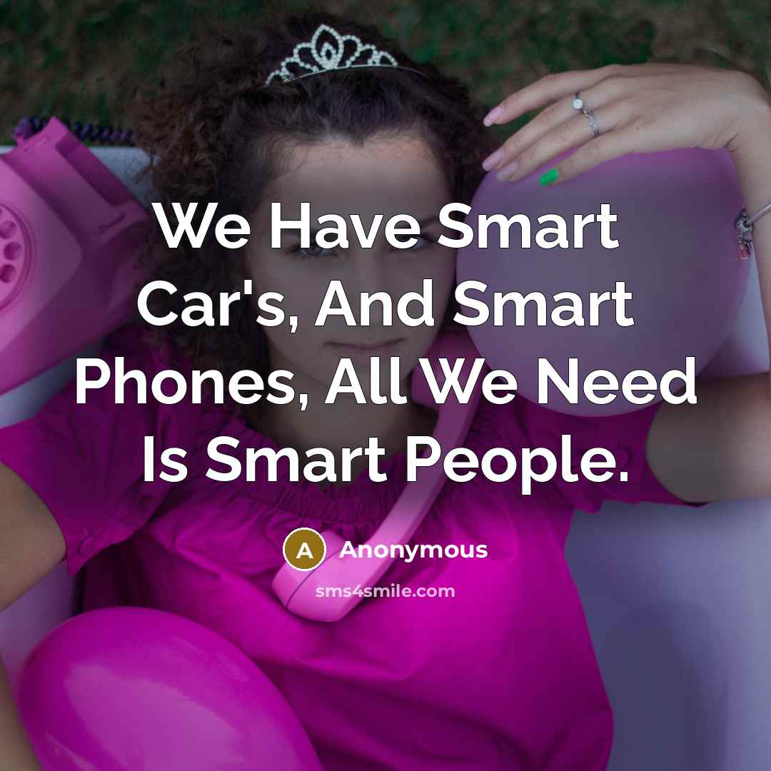 “We Have Smart Car's, And Smart Phones, All We Need…” quote by Anonymous