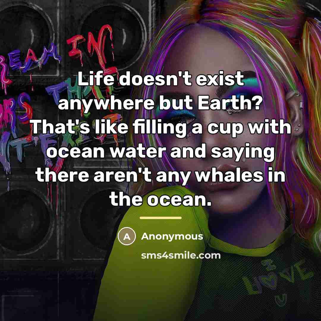 “Life doesn't exist anywhere but Earth? That's like filling a…” quote by Anonymous