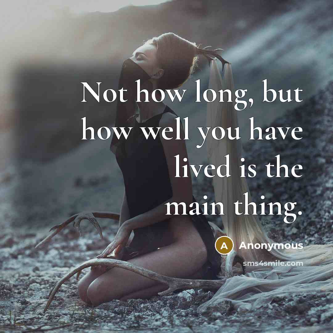 “Not how long, but how well you have lived is the main thing.” quote by Anonymous
