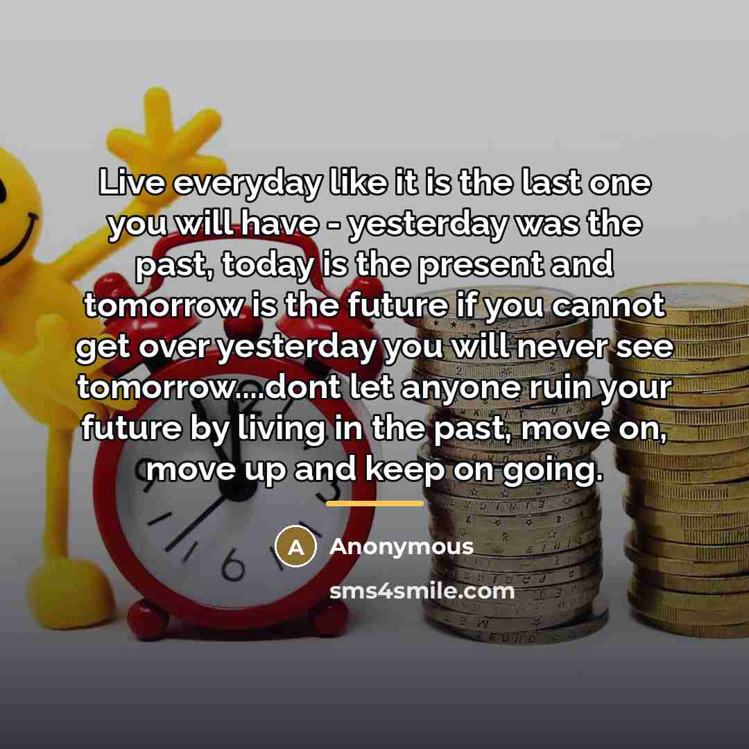 “Live everyday like it is the last one you will…” quote by Anonymous
