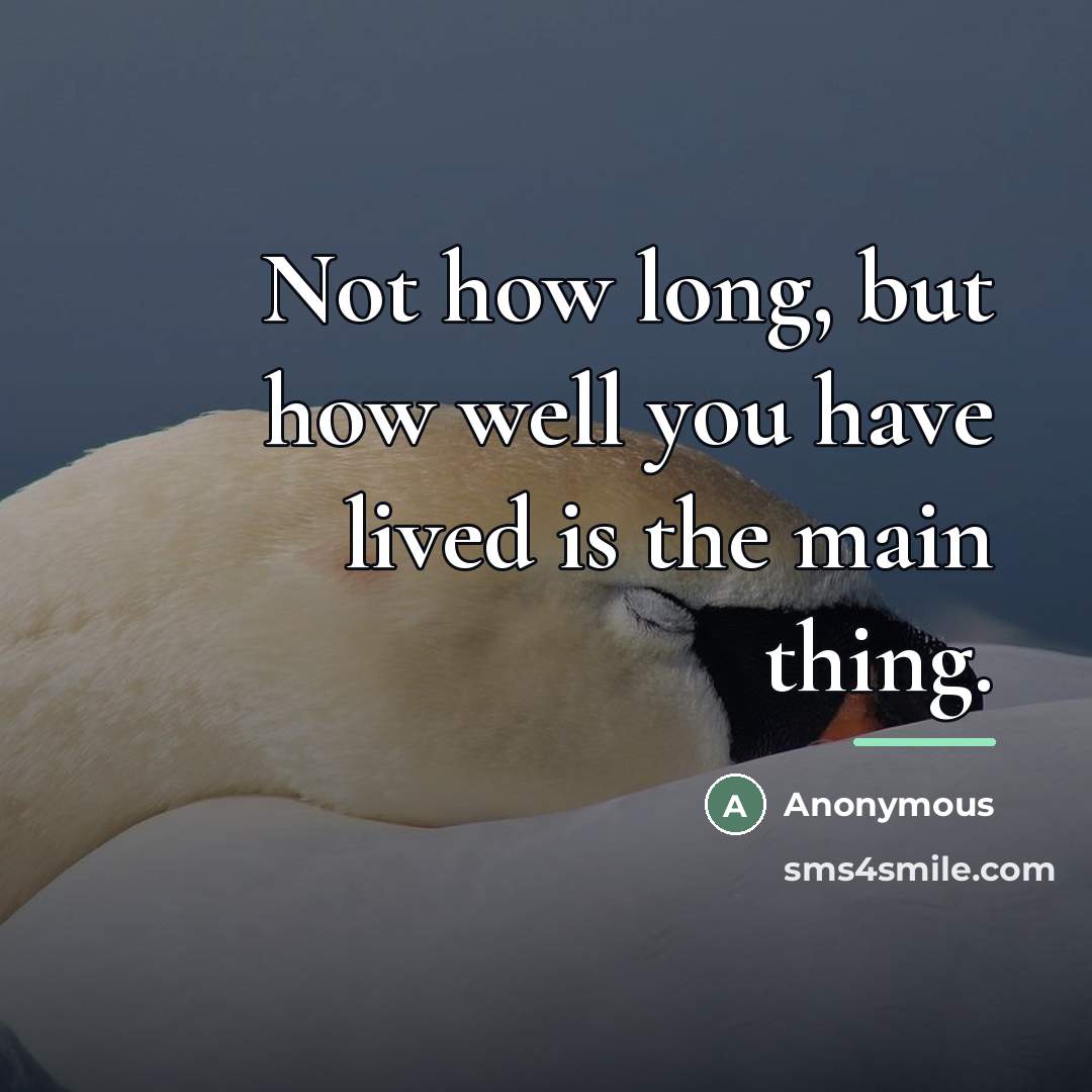 “Not how long, but how well you have lived is…” quote by Anonymous