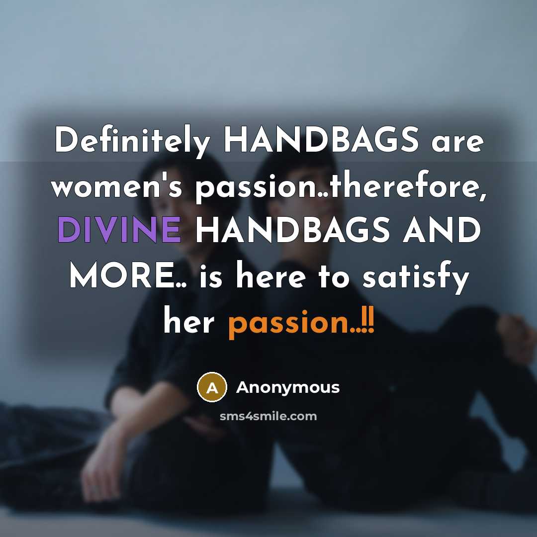 “Definitely HANDBAGS are women's passion..therefore, DIVINE HANDBAGS AND MORE.. is here to satisfy her passion..!!” quote by Anonymous