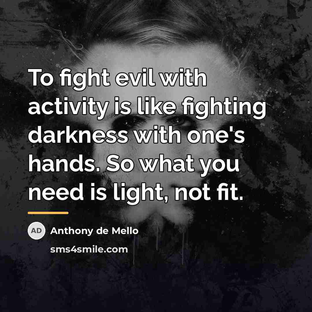 “To fight evil with activity is like fighting darkness with…” quote by Anthony de Mello