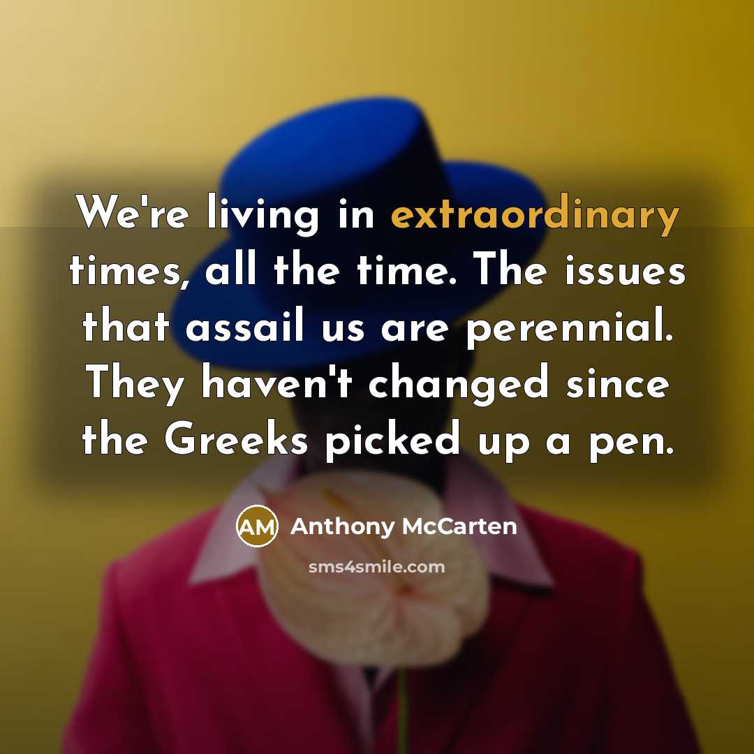 “We're living in extraordinary times, all the time. The issues…” quote by Anthony McCarten