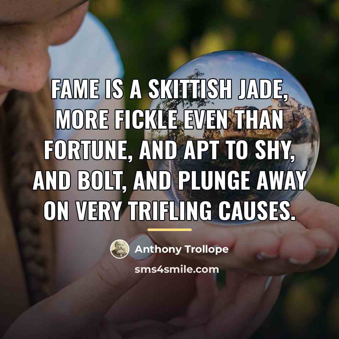 “Fame is a skittish jade, more fickle even than Fortune,…” quote by Anthony Trollope
