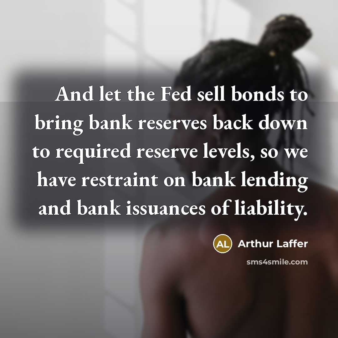 “And let the Fed sell bonds to bring bank reserves…” quote by Arthur Laffer