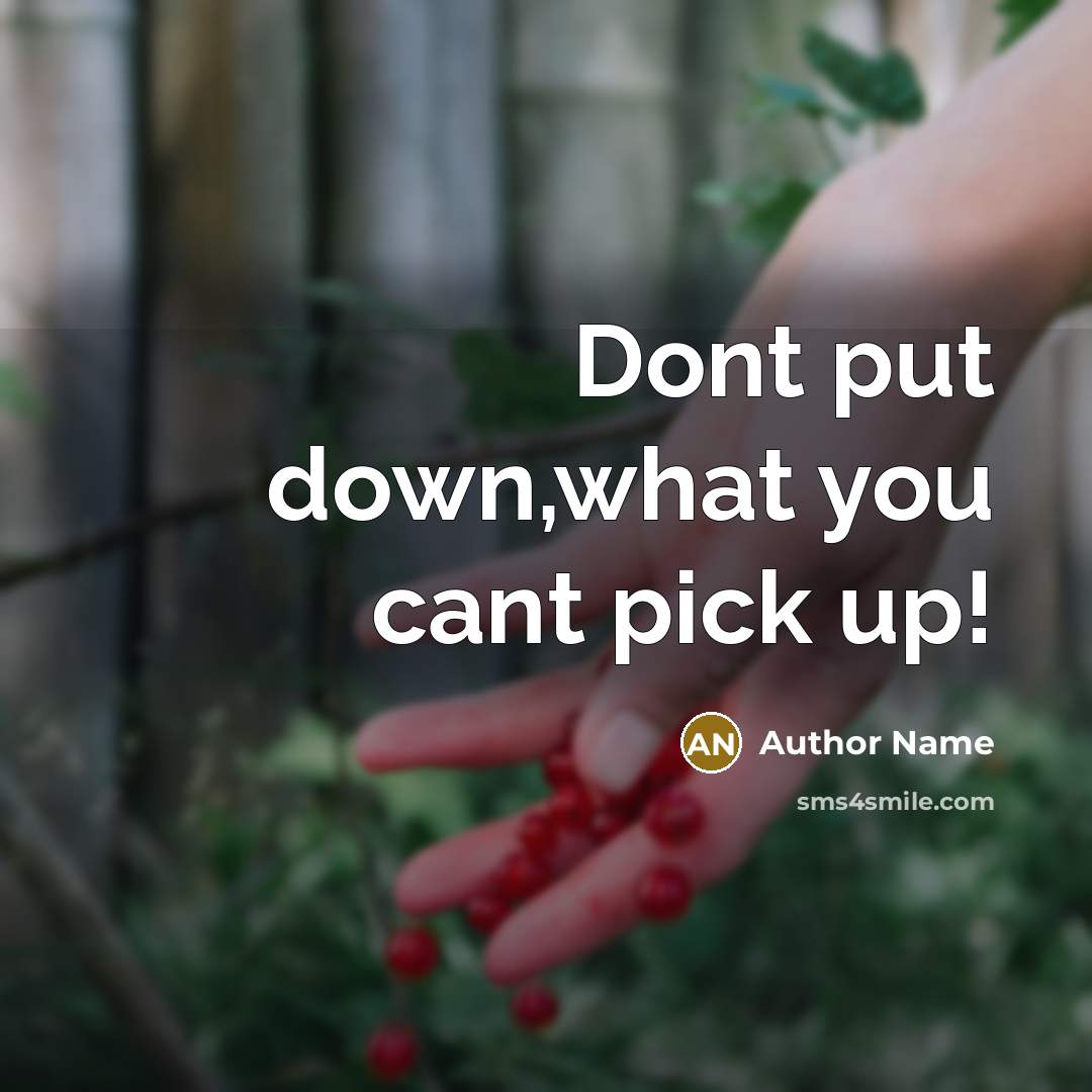 “Dont put down,what you cant pick up!…” quote by Author Name