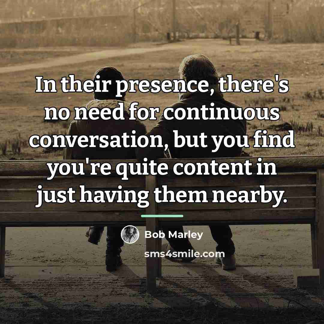 “In their presence, there's no need for continuous conversation, but…” quote by Bob Marley