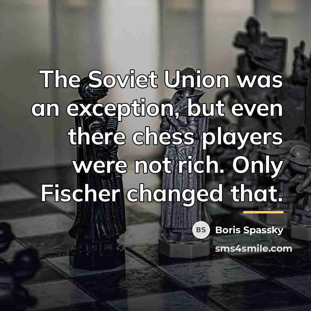 “The Soviet Union was an exception, but even there chess…” quote by Boris Spassky