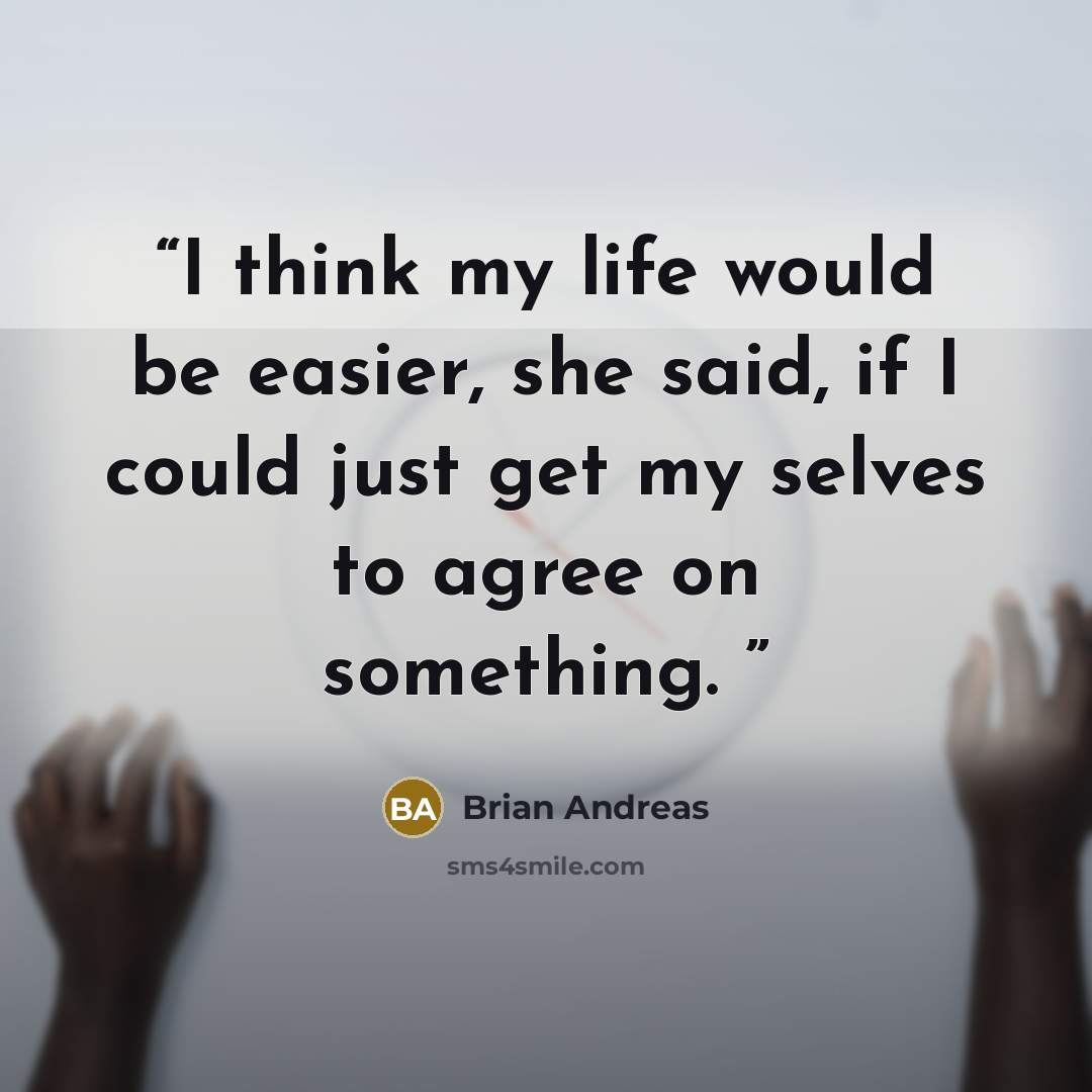 “I think my life would be easier, she said, if I could just get my selves to agree on something.” quote by Brian Andreas