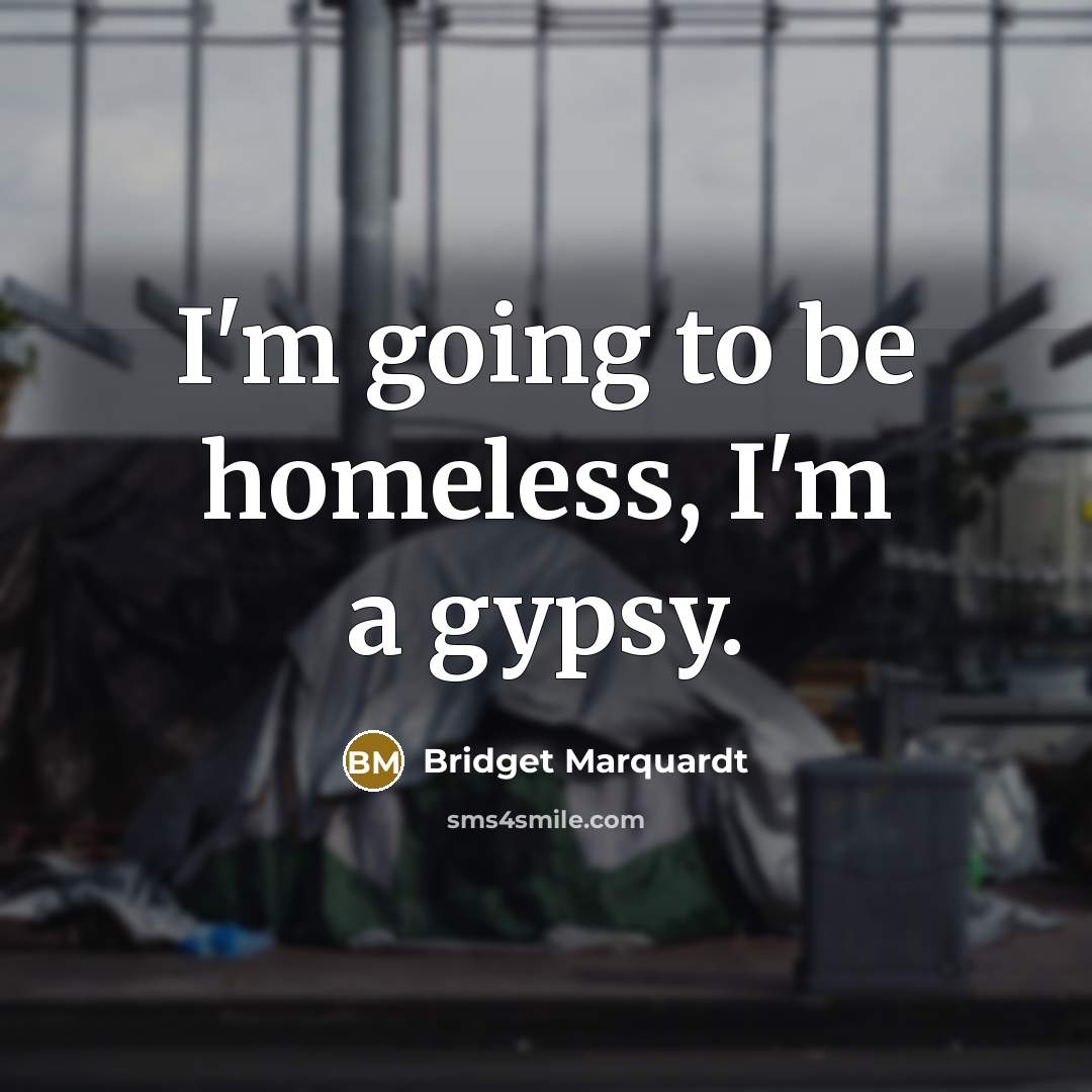 “I'm going to be homeless, I'm a gypsy.…” quote by Bridget Marquardt