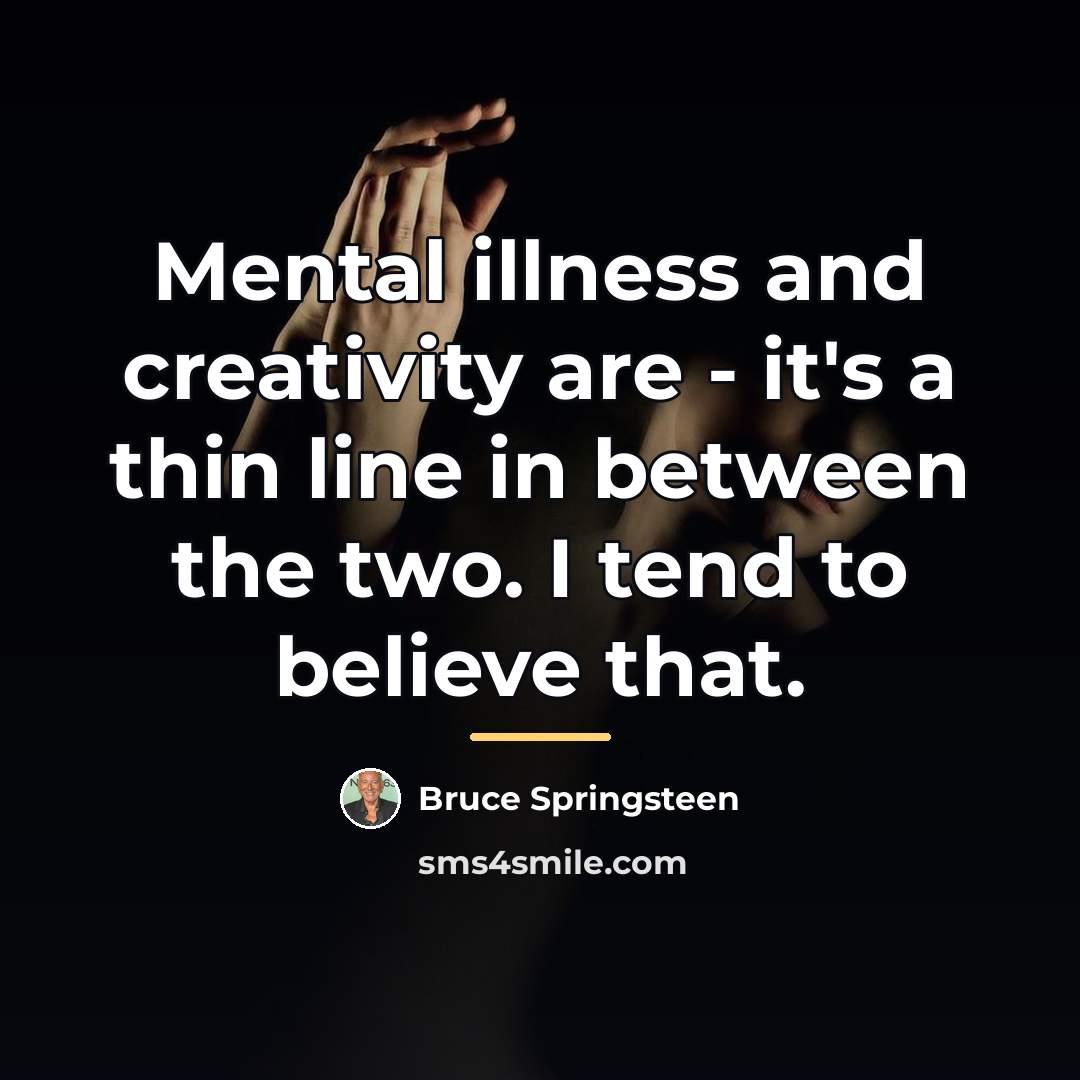 “Mental illness and creativity are - it's a thin line…” quote by Bruce Springsteen