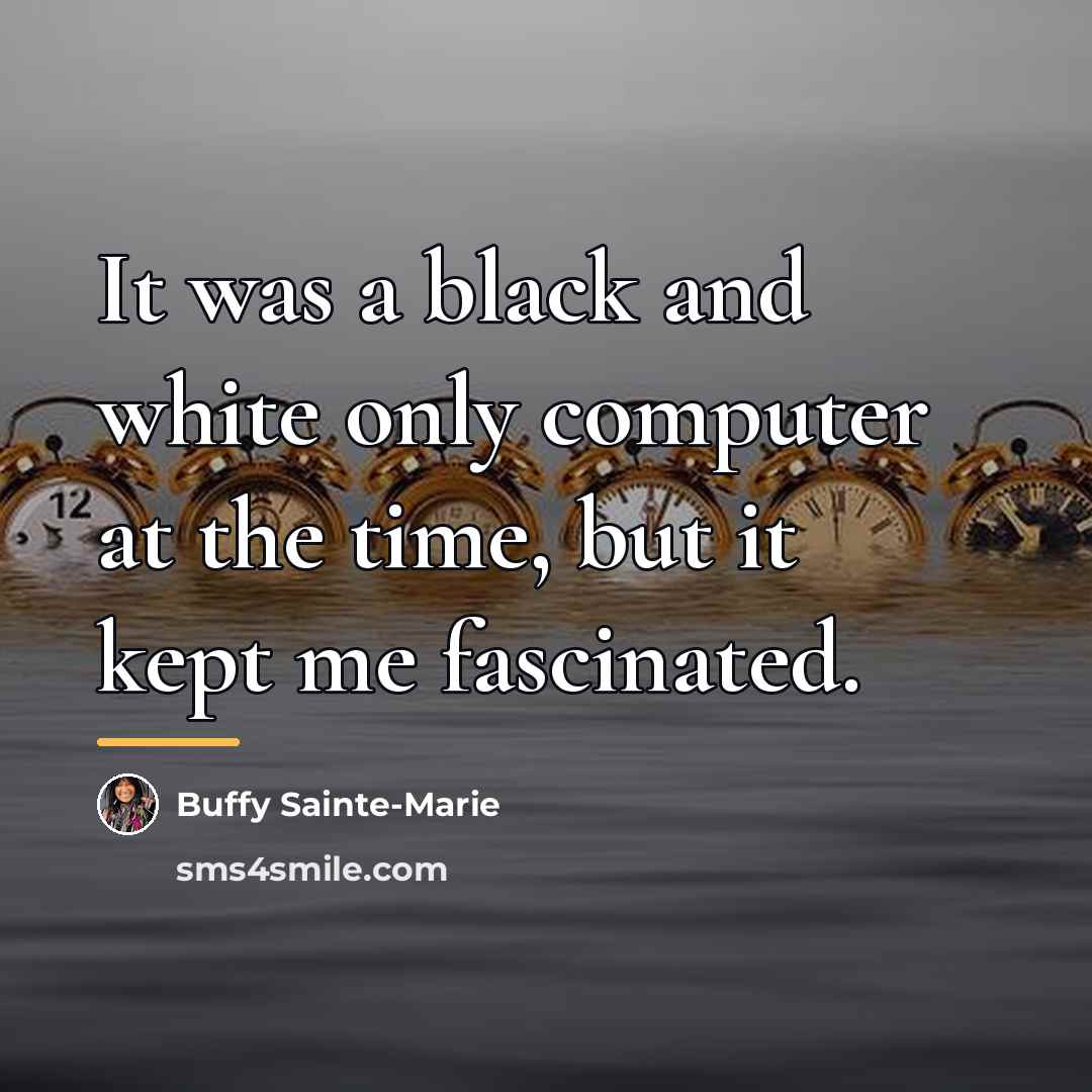 “It was a black and white only computer at the…” quote by Buffy Sainte-Marie