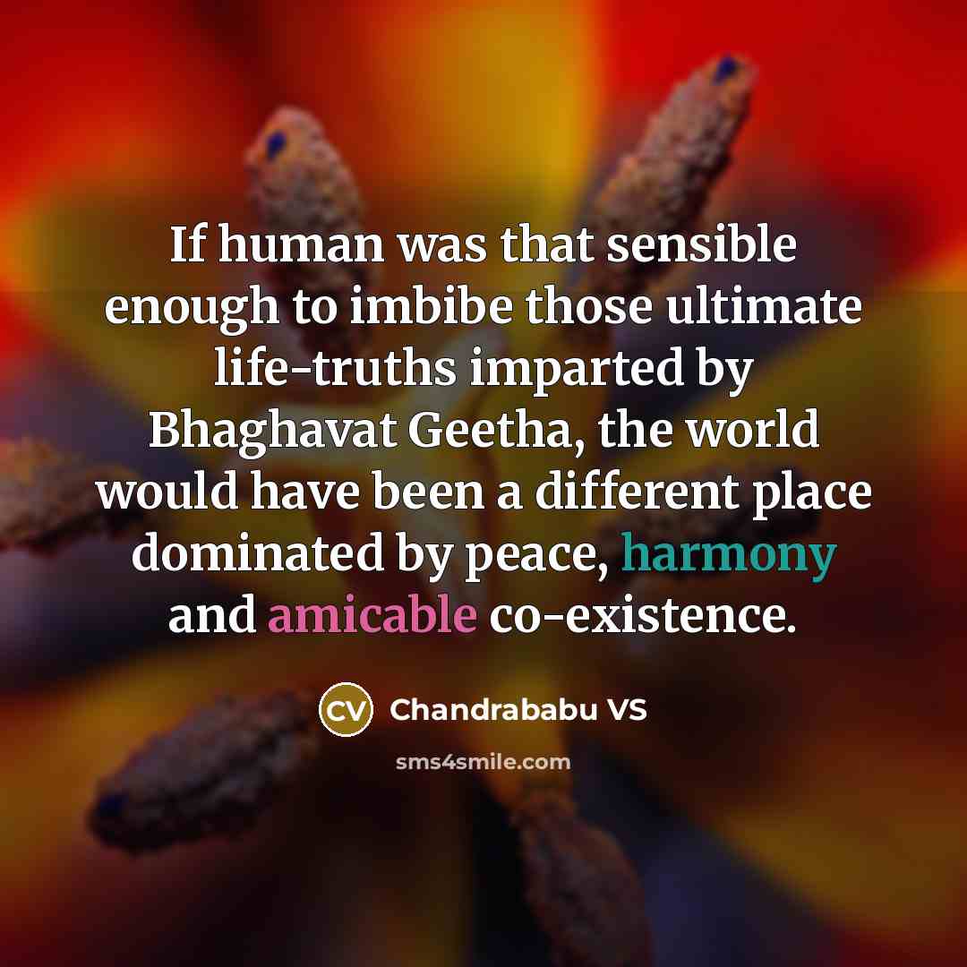 “If human was that sensible enough to imbibe those ultimate life-truths imparted by Bhaghavat Geetha, the world would have been a different place dominated by peace, harmony and amicable co-existence.” quote by Chandrababu VS