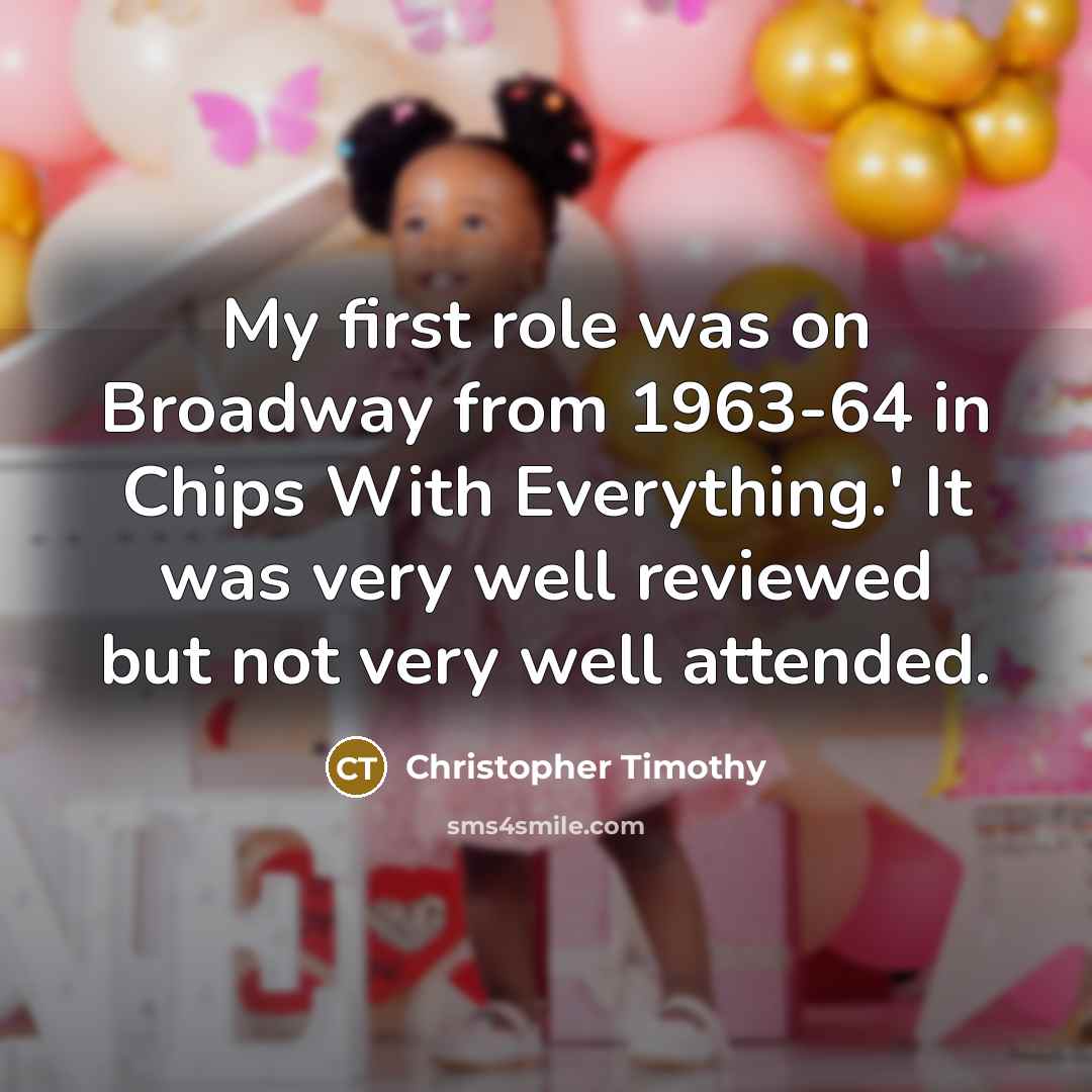 “My first role was on Broadway from 1963-64 in Chips…” quote by Christopher Timothy