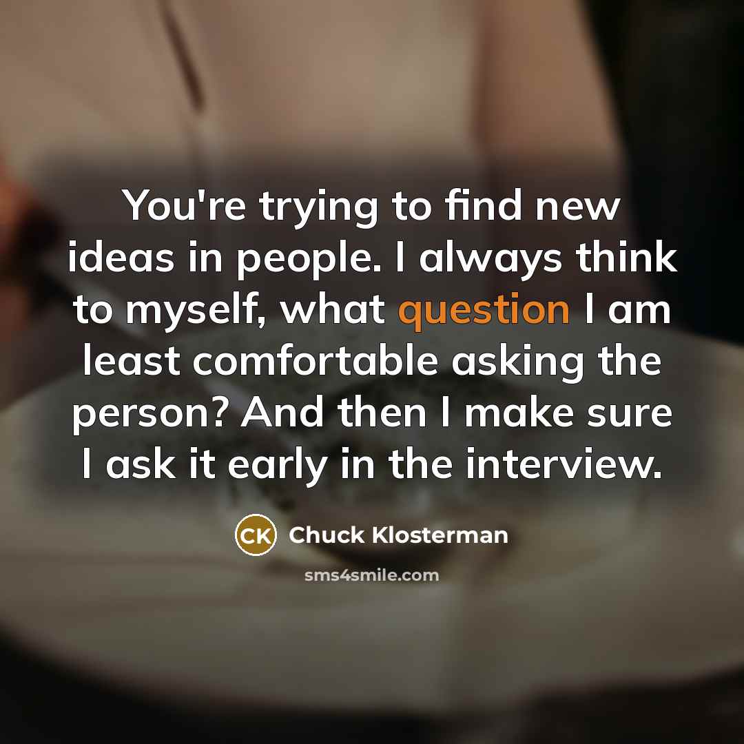 “You're trying to find new ideas in people. I always…” quote by Chuck Klosterman