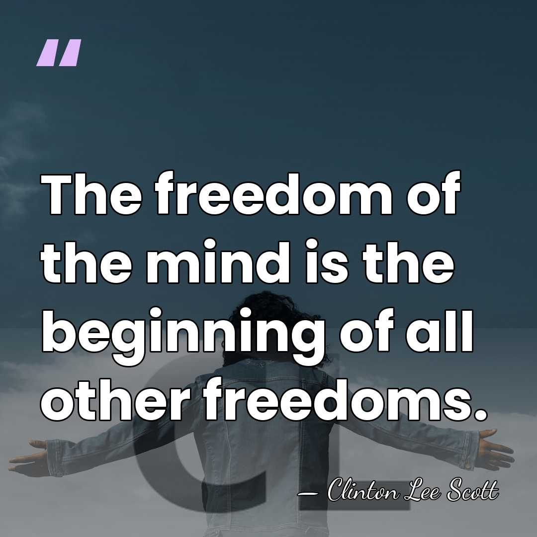 The freedom of the mind is the beginning of all other freedoms. - Clinton Lee Scott