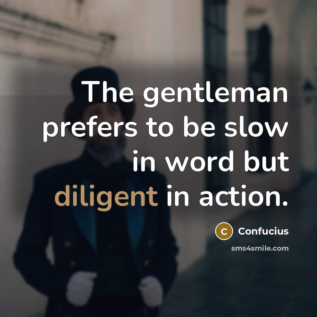 “The gentleman prefers to be slow in word but diligent…” quote by Confucius