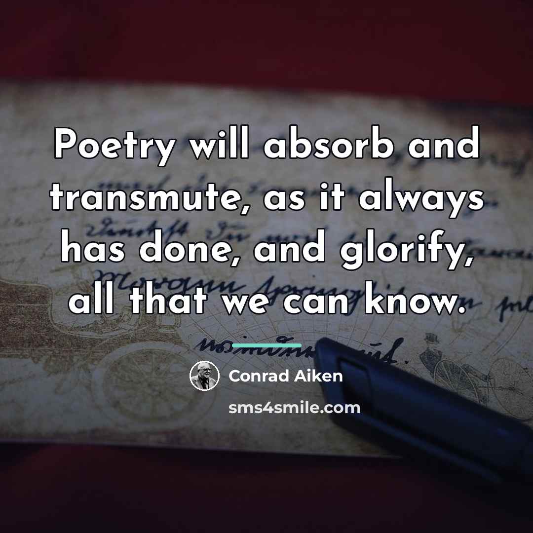 “Poetry will absorb and transmute, as it always has done,…” quote by Conrad Aiken