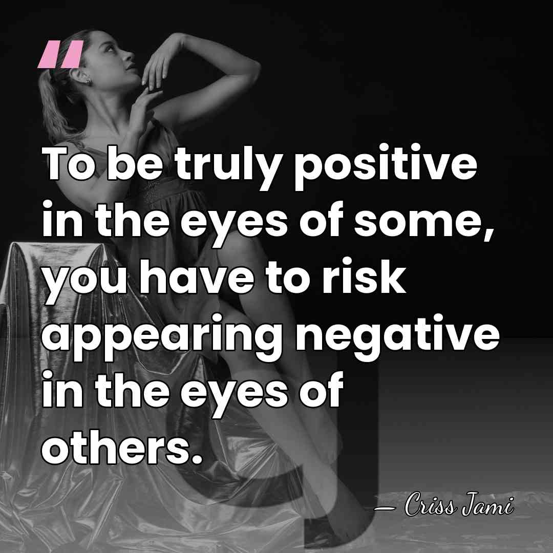 To be truly positive in the eyes of some, you have to&hellip; - Criss Jami