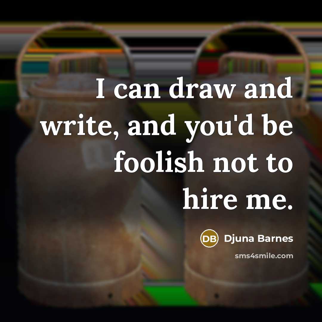 “I can draw and write, and you'd be foolish not to hire me.” quote by Djuna Barnes