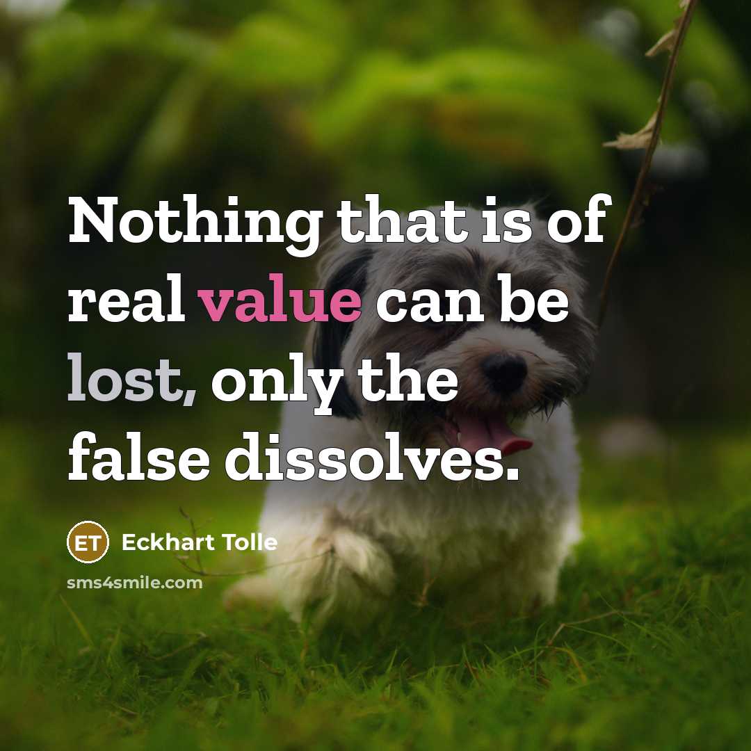 “Nothing that is of real value can be lost, only the false dissolves.” quote by Eckhart Tolle