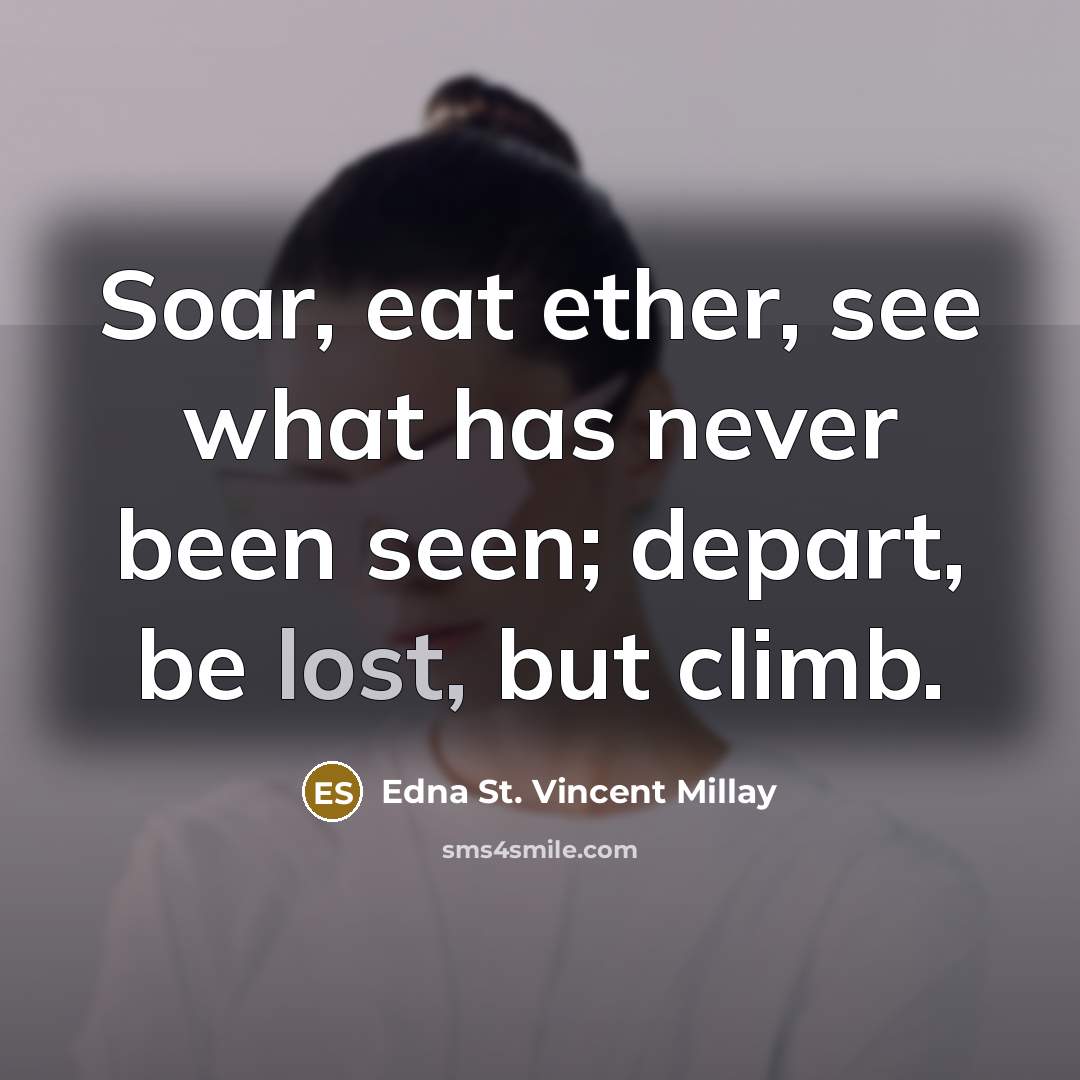“Soar, eat ether, see what has never been seen; depart, be lost, but climb.” quote by Edna St. Vincent Millay
